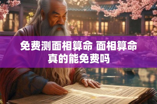 免费测面相算命 面相算命真的能免费吗