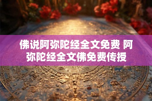 佛说阿弥陀经全文免费 阿弥陀经全文佛免费传授 佛说阿弥陀经全文免费 阿弥陀经全文佛免费传授