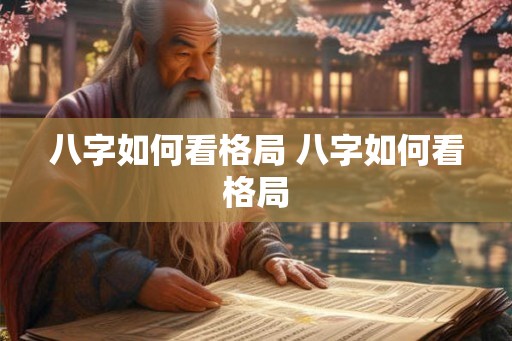 八字如何看格局 八字如何看格局