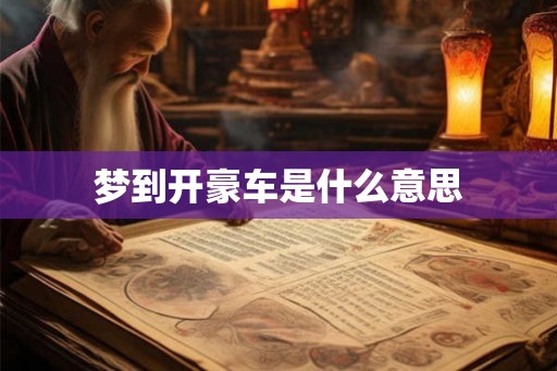 梦到开豪车是什么意思 梦到开豪车是什么意思