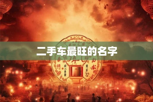 二手车最旺的名字 二手车最旺的名字