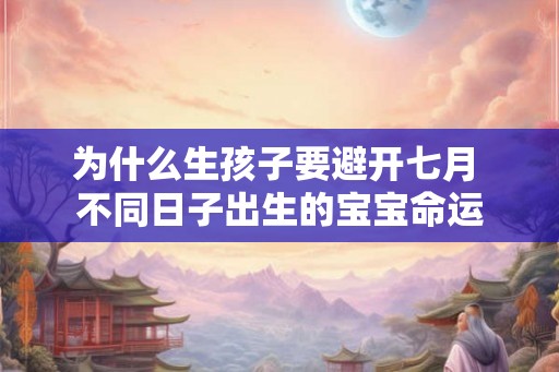 为什么生孩子要避开七月 不同日子出生的宝宝命运