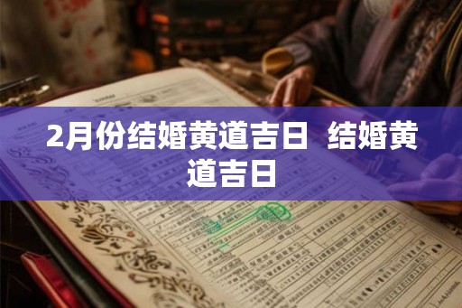 2月份结婚黄道吉日  结婚黄道吉日