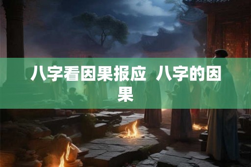 八字看因果报应  八字的因果
