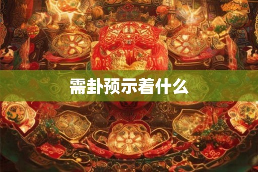 需卦预示着什么