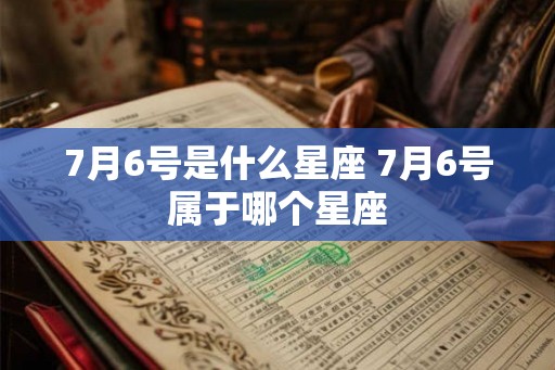 7月6号是什么星座 7月6号属于哪个星座