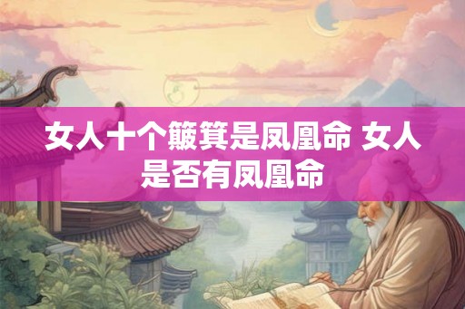 女人十个簸箕是凤凰命 女人是否有凤凰命 女人十个簸箕是凤凰命 女人是否有凤凰命