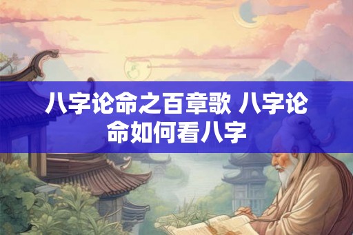 八字论命之百章歌 八字论命如何看八字