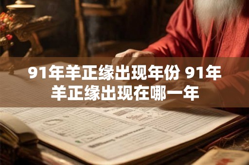 91年羊正缘出现年份 91年羊正缘出现在哪一年