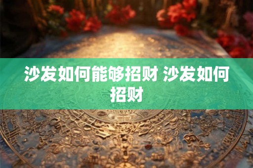 沙发如何能够招财 沙发如何招财