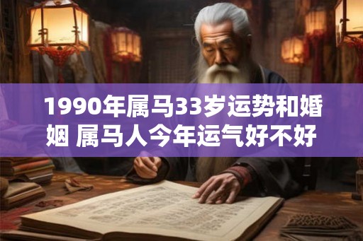 1990年属马33岁运势和婚姻 属马人今年运气好不好 1990年属马33岁运势和婚姻 属马人今年运气好不好