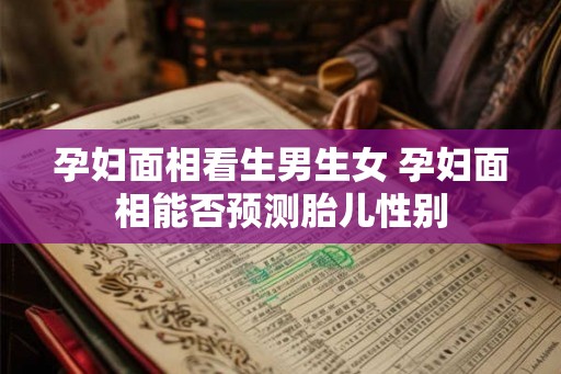 孕妇面相看生男生女 孕妇面相能否预测胎儿性别