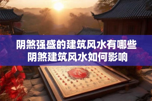 阴煞强盛的建筑风水有哪些 阴煞建筑风水如何影响