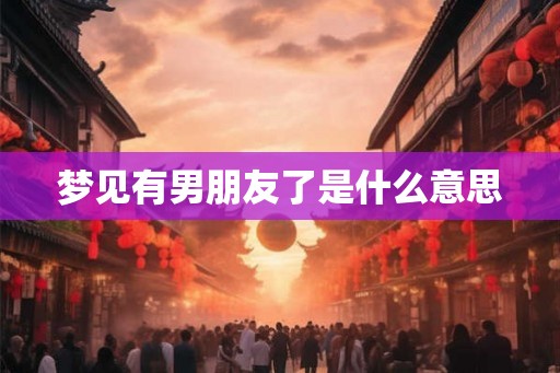 梦见有男朋友了是什么意思