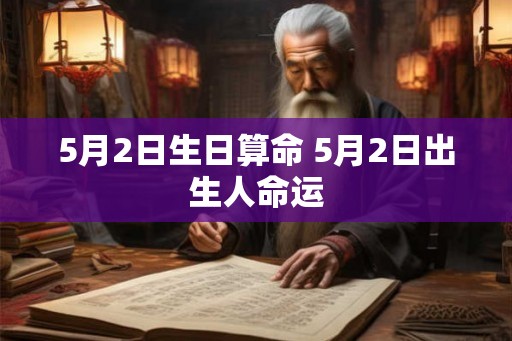 5月2日生日算命 5月2日出生人命运 5月2日生日算命 5月2日出生人命运