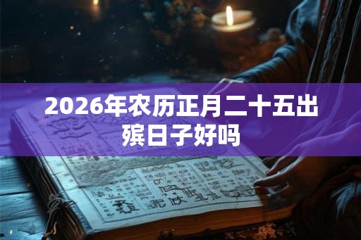 2026年农历正月二十五出殡日子好吗