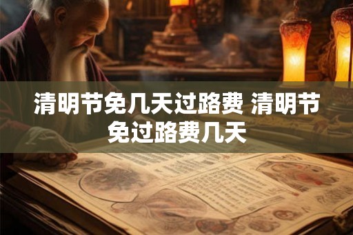 清明节免几天过路费 清明节免过路费几天