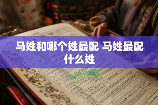 马姓和哪个姓最配 马姓最配什么姓