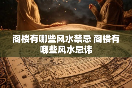 阁楼有哪些风水禁忌 阁楼有哪些风水忌讳