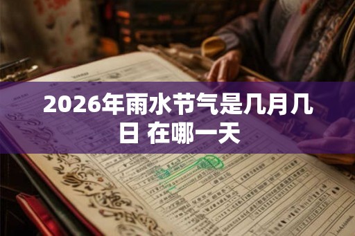 2026年雨水节气是几月几日 在哪一天