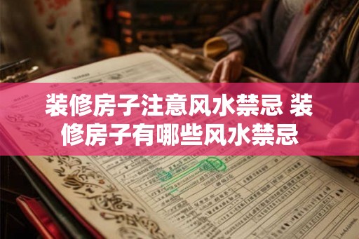 装修房子注意风水禁忌 装修房子有哪些风水禁忌