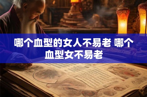 哪个血型的女人不易老 哪个血型女不易老