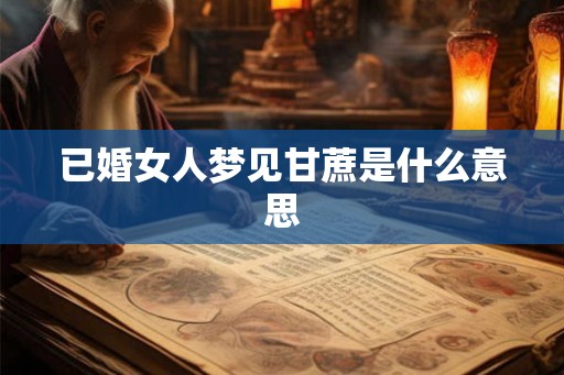 已婚女人梦见甘蔗是什么意思