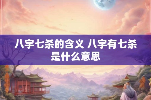 八字七杀的含义 八字有七杀是什么意思
