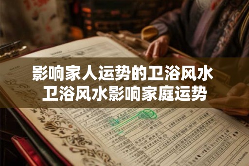 影响家人运势的卫浴风水 卫浴风水影响家庭运势