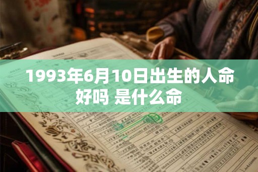 1993年6月10日出生的人命好吗 是什么命