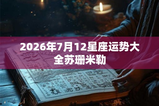 2026年7月12星座运势大全苏珊米勒