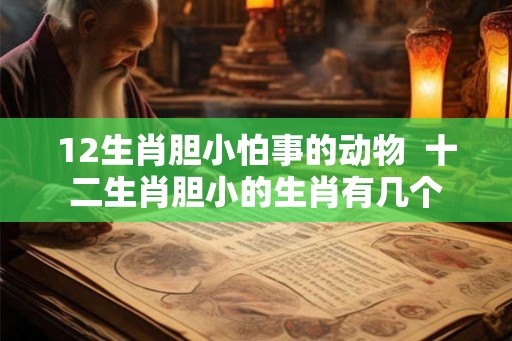 12生肖胆小怕事的动物  十二生肖胆小的生肖有几个