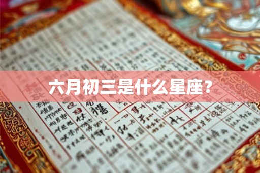 六月初三是什么星座? 六月初三是什么星座?