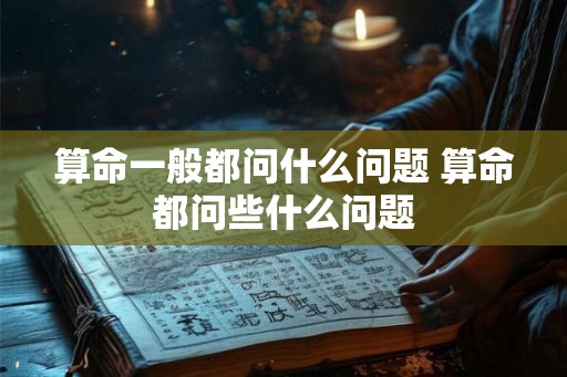 算命一般都问什么问题 算命都问些什么问题