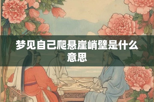 梦见自己爬悬崖峭壁是什么意思