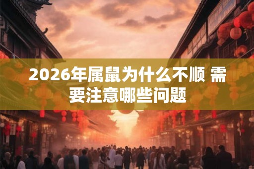 2026年属鼠为什么不顺 需要注意哪些问题