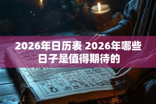 2026年日历表 2026年哪些日子是值得期待的