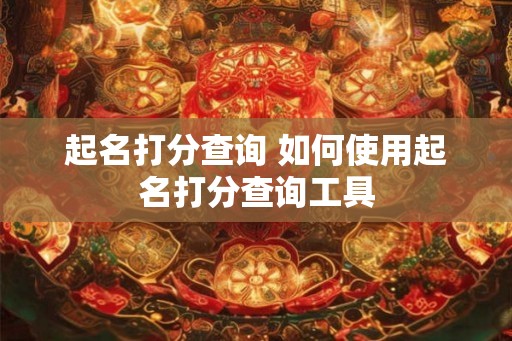 起名打分查询 如何使用起名打分查询工具