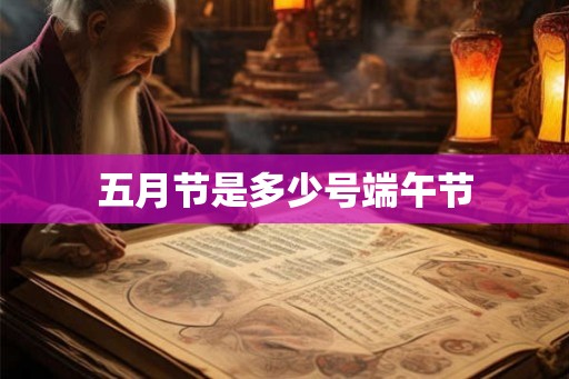 五月节是多少号端午节