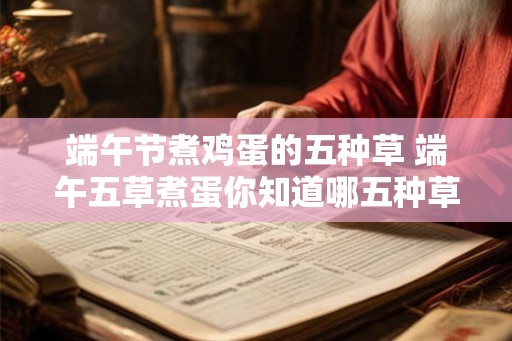 端午节煮鸡蛋的五种草 端午五草煮蛋你知道哪五种草