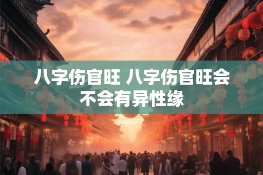 八字伤官旺 八字伤官旺会不会有异性缘 八字伤官旺 八字伤官旺会不会有异性缘