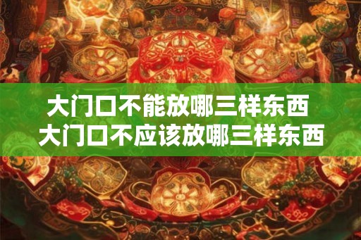 大门口不能放哪三样东西 大门口不应该放哪三样东西