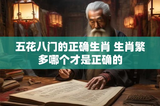 五花八门的正确生肖 生肖繁多哪个才是正确的 五花八门的正确生肖 生肖繁多哪个才是正确的