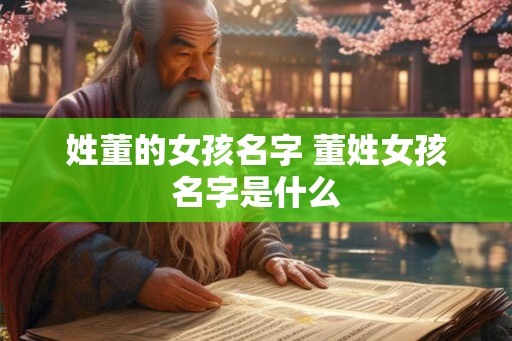 姓董的女孩名字 董姓女孩名字是什么