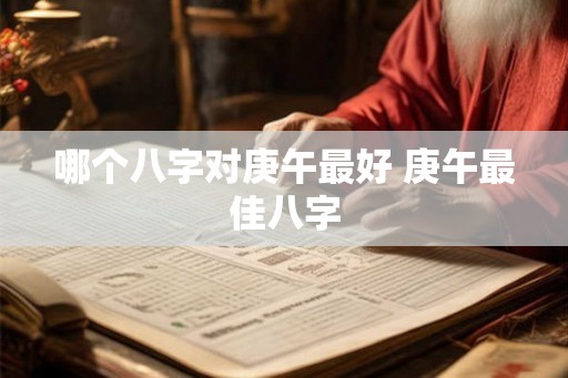 哪个八字对庚午最好 庚午最佳八字