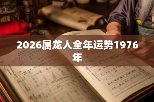 2026属龙人全年运势1976年