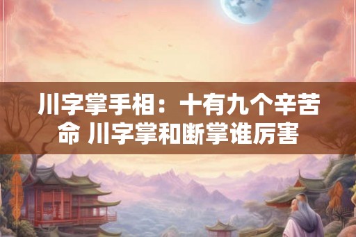 川字掌手相：十有九个辛苦命 川字掌和断掌谁厉害