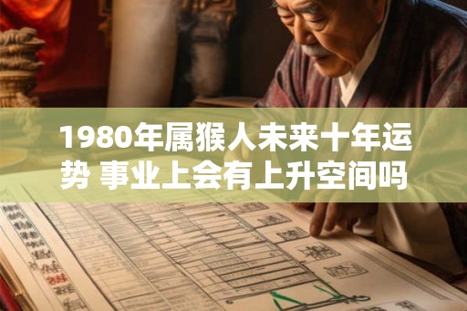 1980年属猴人未来十年运势 事业上会有上升空间吗