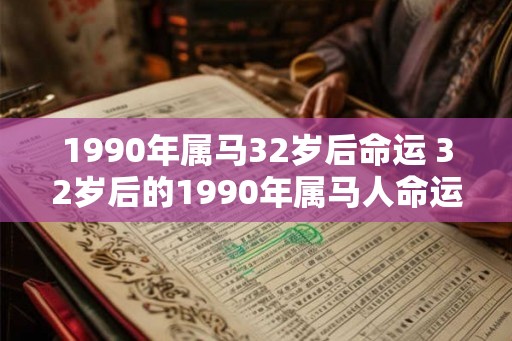1990年属马32岁后命运 32岁后的1990年属马人命运如何 1990年属马32岁后命运 32岁后的1990年属马人命运如何