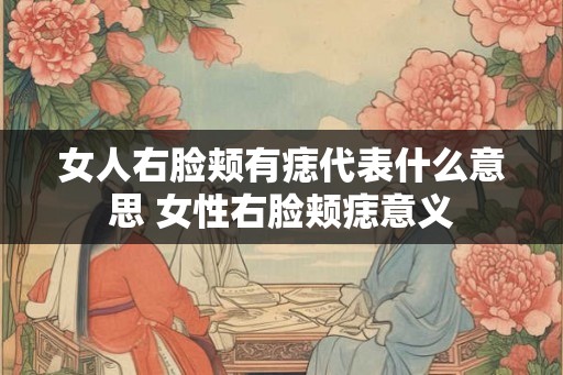 女人右脸颊有痣代表什么意思 女性右脸颊痣意义
